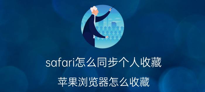 safari怎么同步个人收藏 苹果浏览器怎么收藏？